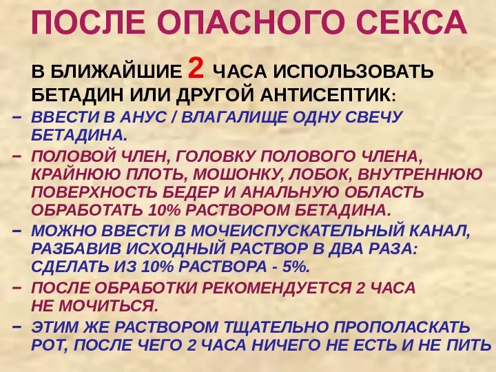 ПОСЛЕ ОПАСНОГО СЕКСА В БЛИЖАЙШИЕ 2 ЧАСА ИСПОЛЬЗОВАТЬ БЕТАДИН ИЛИ ДРУГОЙ АНТИСЕПТИК: