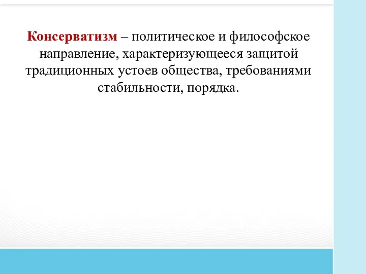 Консерватизм – политическое и философское направление, характеризующееся защитой традиционных устоев общества, требованиями стабильности, порядка.