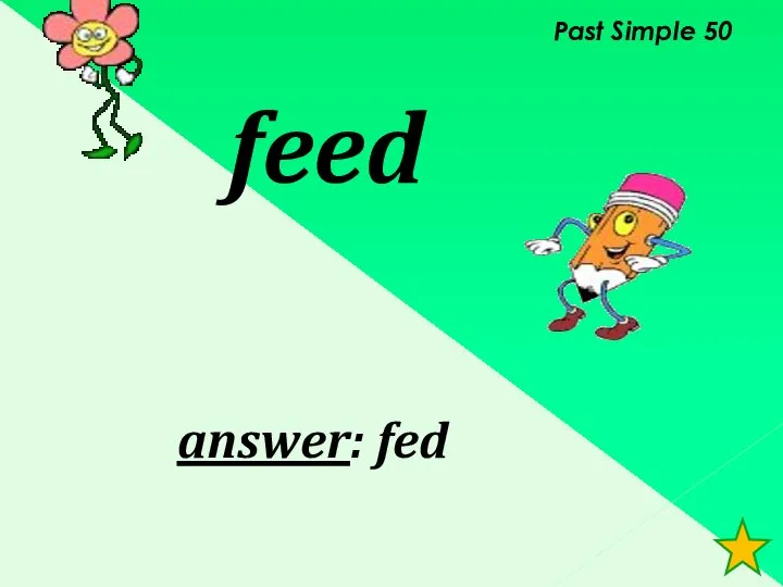 Past Simple 50 feed answer: fed