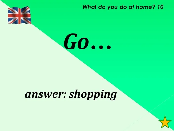 What do you do at home? 10 Go… answer: shopping