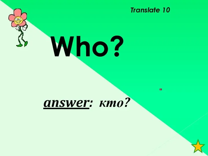 Translate 10 answer: кто? Who?