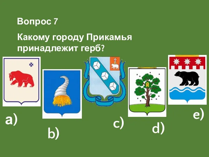 Какому городу Прикамья принадлежит герб? b) d) а) c) e) Вопрос 7