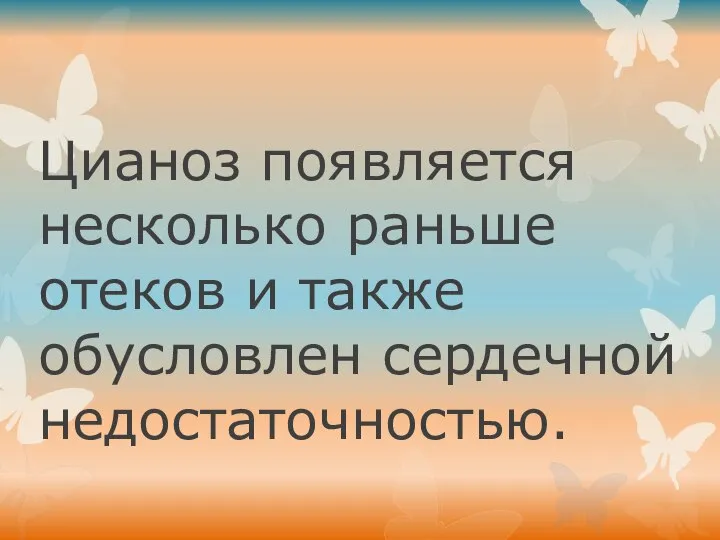 Цианоз появляется несколько раньше отеков и также обусловлен сердечной недостаточностью.