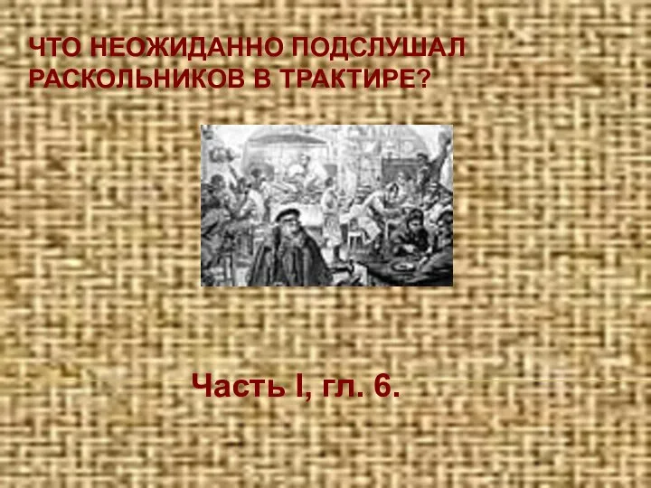 Часть I, гл. 6. ЧТО НЕОЖИДАННО ПОДСЛУШАЛ РАСКОЛЬНИКОВ В ТРАКТИРЕ?