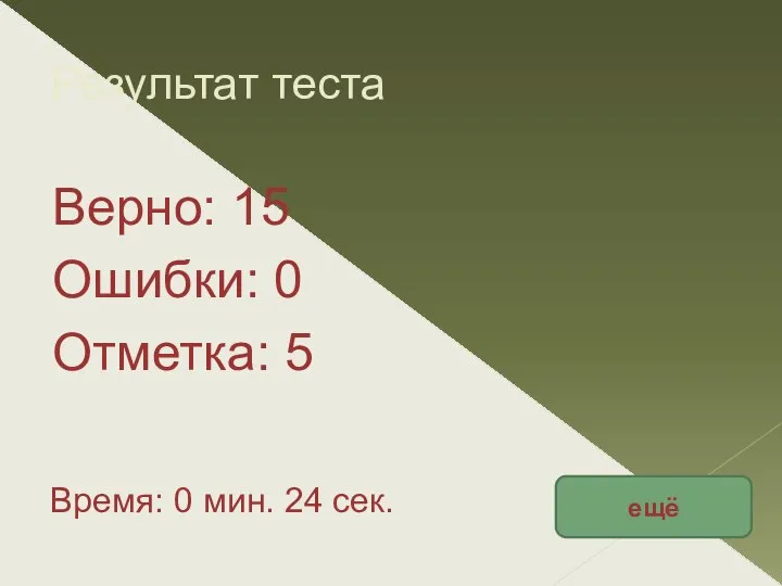 Результат теста Верно: 15 Ошибки: 0 Отметка: 5 Время: 0 мин. 24 сек. ещё