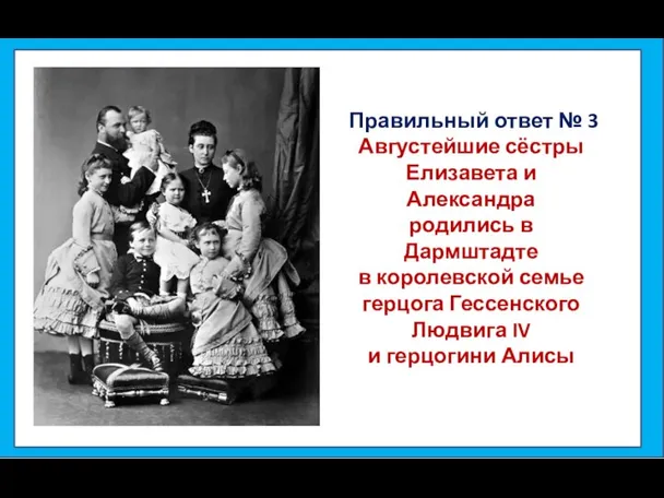 Правильный ответ № 3 Августейшие сёстры Елизавета и Александра родились в Дармштадте