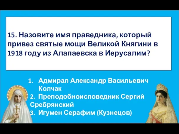 15. Назовите имя праведника, который привез святые мощи Великой Княгини в 1918