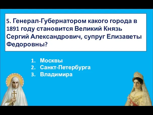 5. Генерал-Губернатором какого города в 1891 году становится Великий Князь Сергий Александрович,