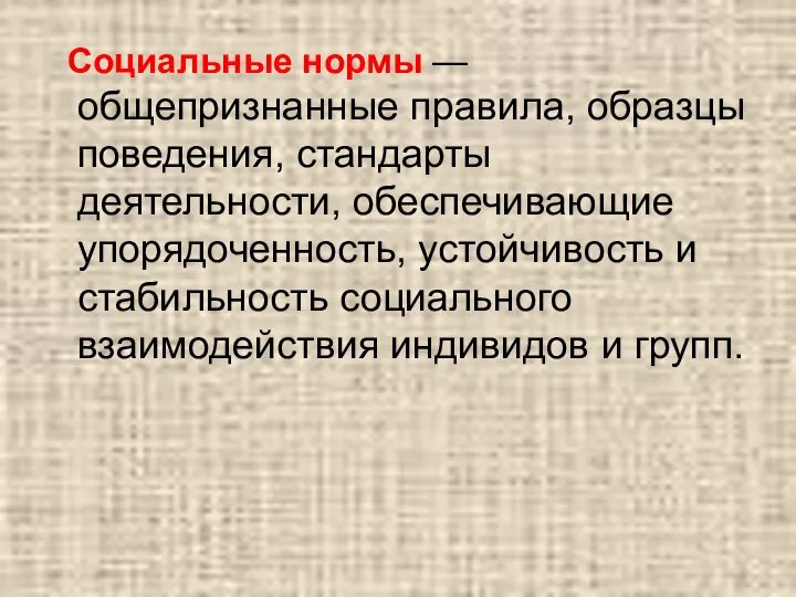 Социальные нормы — общепризнанные правила, образцы поведения, стандарты деятельности, обеспечивающие упорядоченность, устойчивость