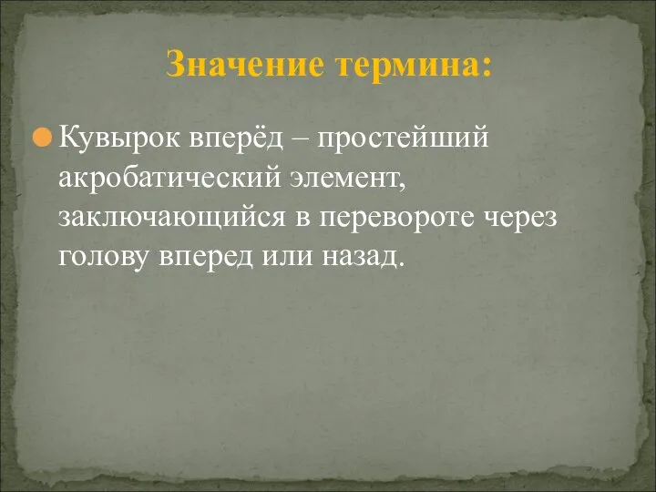 Значение термина: Кувырок вперёд – простейший акробатический элемент, заключающийся в перевороте через голову вперед или назад.