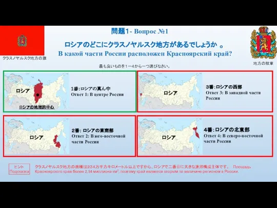 最も良いものを１ー４から一つ選びなさい。 ロシアのどこにクラスノヤルスク地方があるでしょうか 。 В какой части России расположен Красноярский край? クラスノヤルスク地方の旗 ロシアの地理的中心