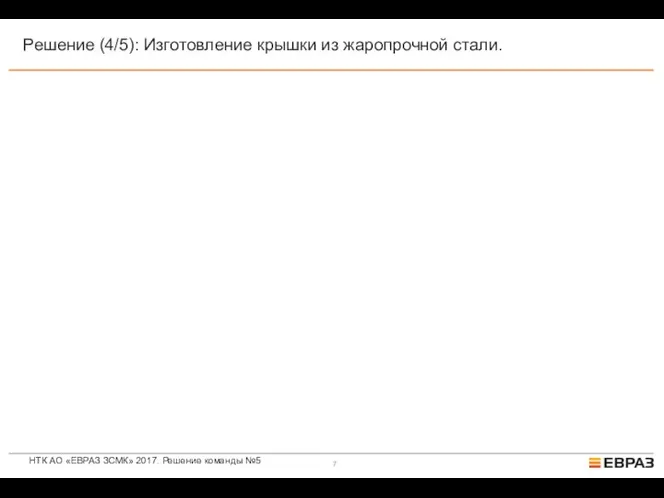 НТК АО «ЕВРАЗ ЗСМК» 2017. Решение команды №5 Решение (4/5): Изготовление крышки из жаропрочной стали.