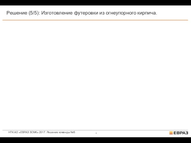 НТК АО «ЕВРАЗ ЗСМК» 2017. Решение команды №5 Решение (5/5): Изготовление футеровки из огнеупорного кирпича.