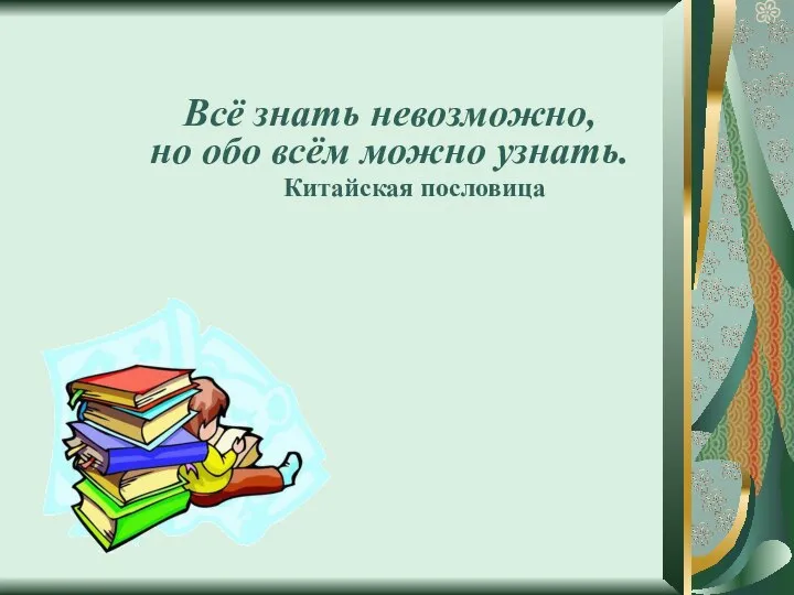 Всё знать невозможно, но обо всём можно узнать. Китайская пословица