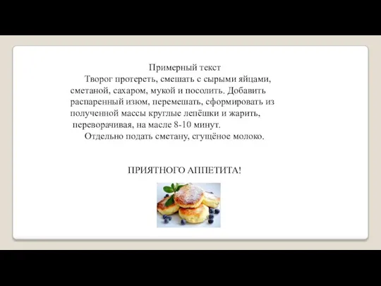 Примерный текст Творог протереть, смешать с сырыми яйцами, сметаной, сахаром, мукой и