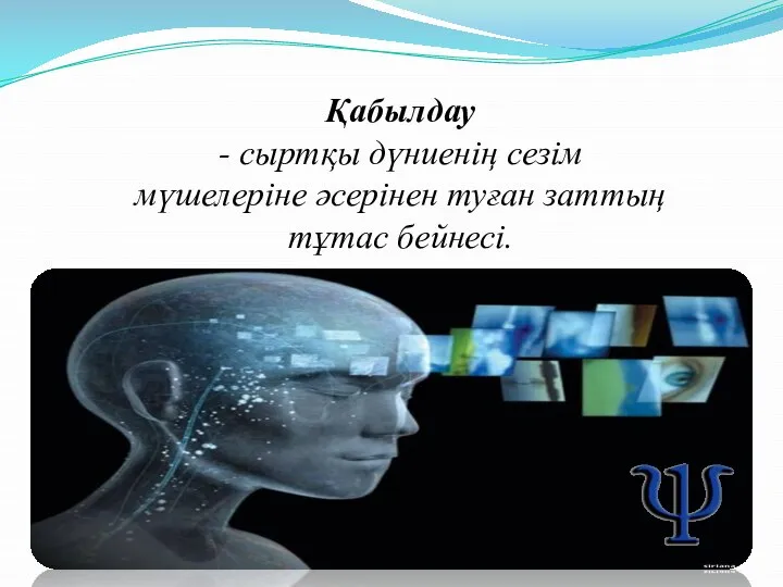 Қабылдау - сыртқы дүниенің сезім мүшелеріне әсерінен туған заттың тұтас бейнесі.