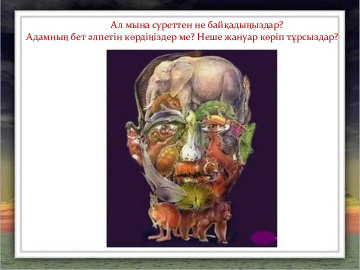 Ал мына суреттен не байқадыңыздар? Адамның бет әлпетін көрдіңіздер ме? Неше жануар көріп тұрсыздар?