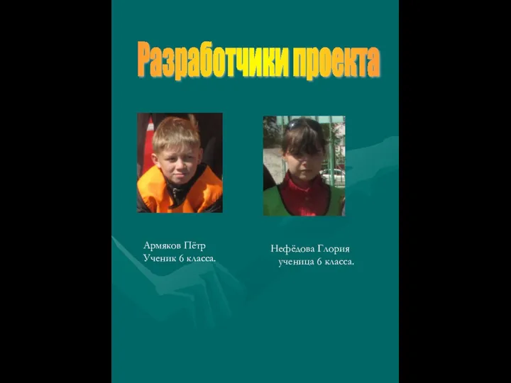 Армяков Пётр Ученик 6 класса. Нефёдова Глория ученица 6 класса. Разработчики проекта