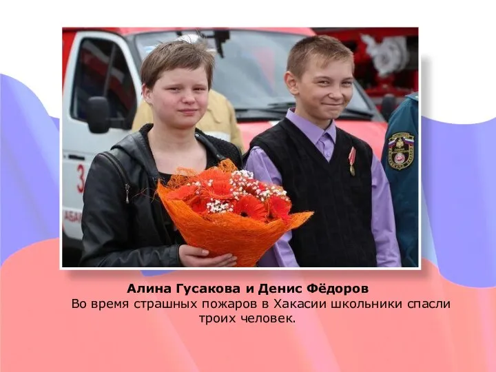 Алина Гусакова и Денис Фёдоров Во время страшных пожаров в Хакасии школьники спасли троих человек.