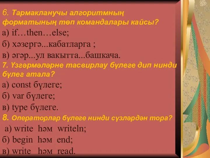 6. Тармакланучы алгоритмның форматының төп командалары кайсы? а) if…then…else; б) хәзергә...кабатларга ;