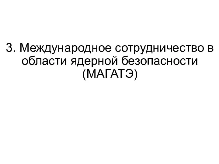 3. Международное сотрудничество в области ядерной безопасности (МАГАТЭ)