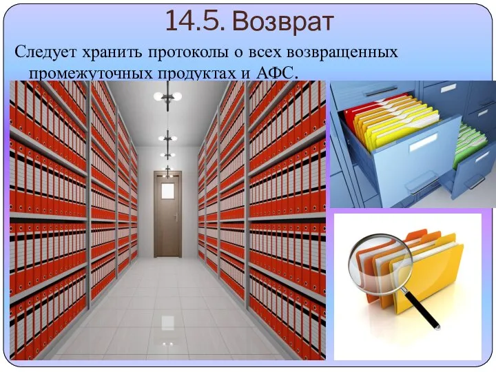 14.5. Возврат Следует хранить протоколы о всех возвращенных промежуточных продуктах и АФС.