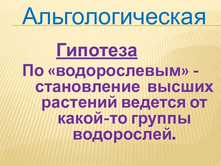 Альгологическая Гипотеза По «водорослевым» - становление высших растений ведется от какой-то группы водорослей.