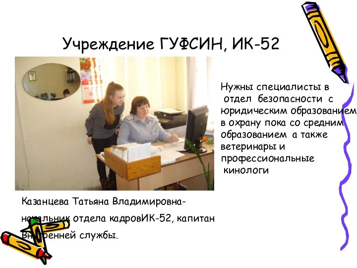 Учреждение ГУФСИН, ИК-52 Казанцева Татьяна Владимировна- начальник отдела кадровИК-52, капитан Внутренней службы.