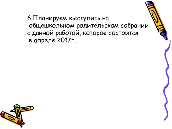 6.Планируем выступить на общешкольном родительском собрании с данной работой, которое состоится в апреле 2017г.