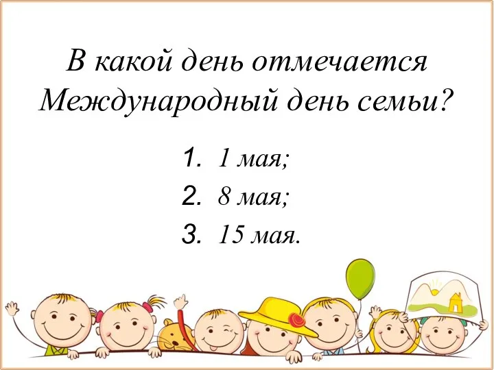 В какой день отмечается Международный день семьи? 1 мая; 8 мая; 15 мая.