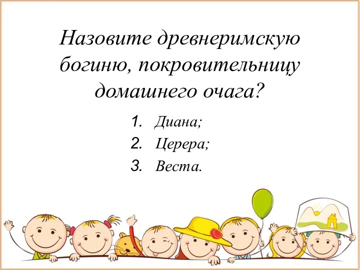 Назовите древнеримскую богиню, покровительницу домашнего очага? Диана; Церера; Веста.