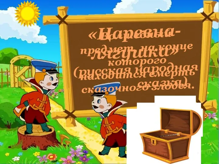 Волшебный предмет, на конце которого находится смерть сказочного злодея. «Царевна-лягушка» (русская народная сказка)