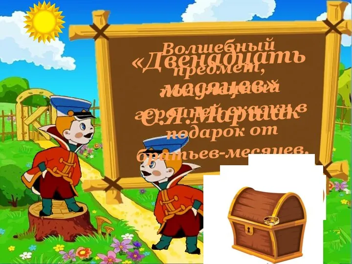 Волшебный предмет, полученный героиней сказки в подарок от братьев-месяцев. «Двенадцать месяцев» С.Я.Маршак