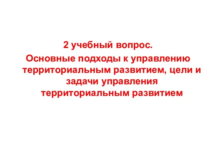 2 учебный вопрос. Основные подходы к управлению территориальным развитием, цели и задачи управления территориальным развитием