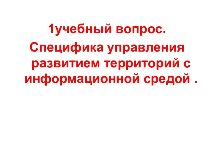 1учебный вопрос. Специфика управления развитием территорий с информационной средой .