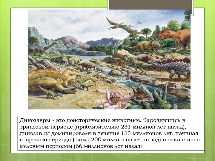 Динозавры - это доисторические животные. Зародившись в триасовом периоде (приблизительно 231 миллион