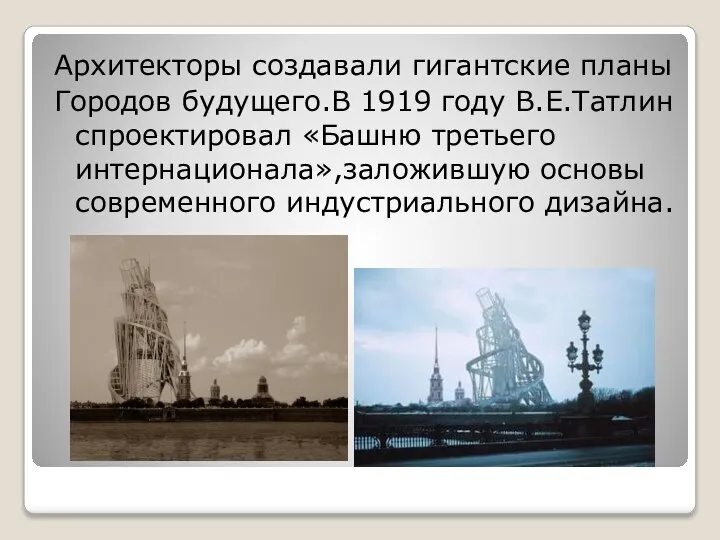 Архитекторы создавали гигантские планы Городов будущего.В 1919 году В.Е.Татлин спроектировал «Башню третьего