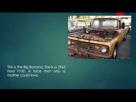 This is The Big Banana. She is a 1963 Ford F100. A