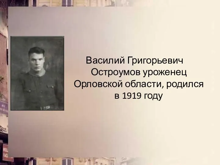 Василий Григорьевич Остроумов уроженец Орловской области, родился в 1919 году