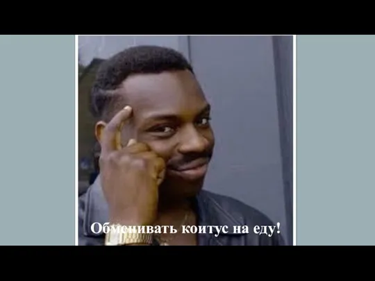 Обменивать коитус на еду!