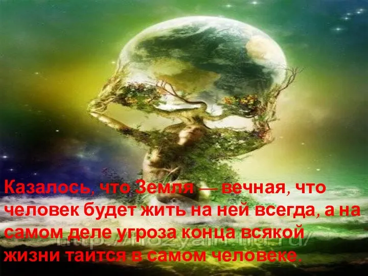 Казалось, что Земля — вечная, что человек будет жить на ней всегда,