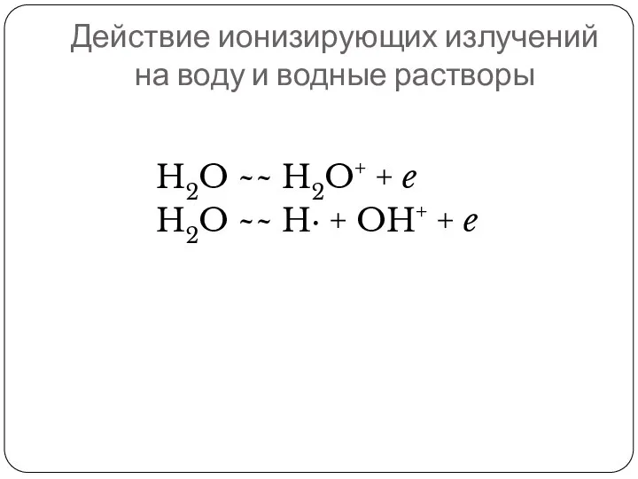 Действие ионизирующих излучений на воду и водные растворы H2O ~~ H2O+ +