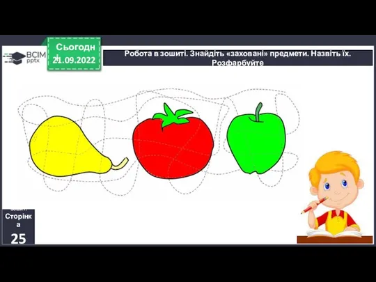 21.09.2022 Сьогодні Робота в зошиті. Знайдіть «заховані» предмети. Назвіть їх. Розфарбуйте Зошит. Сторінка 25