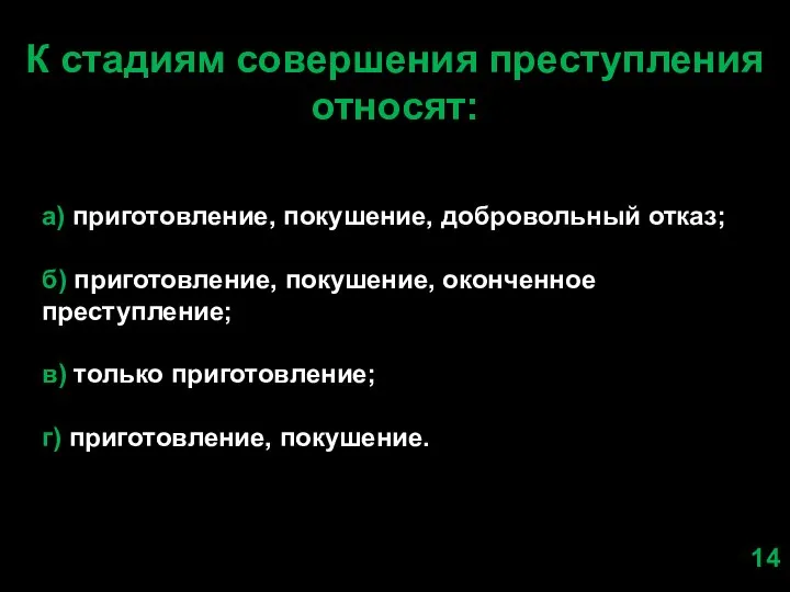 К стадиям совершения преступления относят: а) приготовление, покушение, добровольный отказ; б) приготовление,