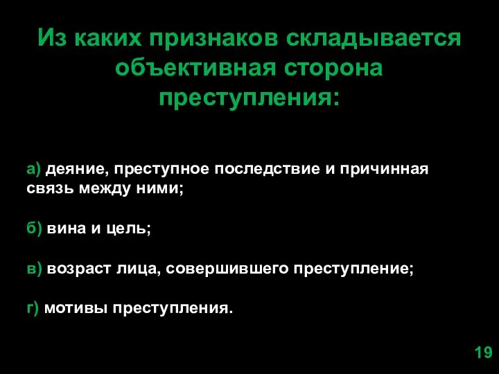 Из каких признаков складывается объективная сторона преступления: а) деяние, преступное последствие и