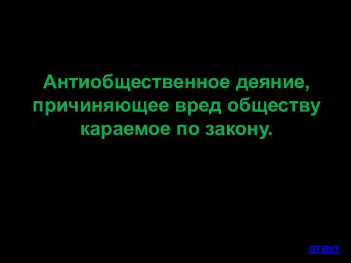 Антиобщественное деяние, причиняющее вред обществу караемое по закону. ответ