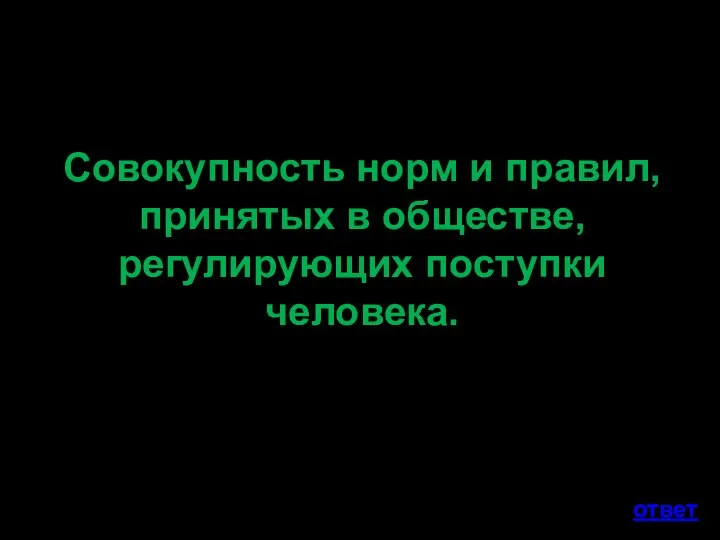 Совокупность норм и правил, принятых в обществе, регулирующих поступки человека. ответ