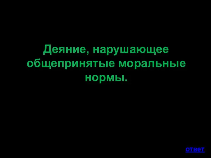 Деяние, нарушающее общепринятые моральные нормы. ответ