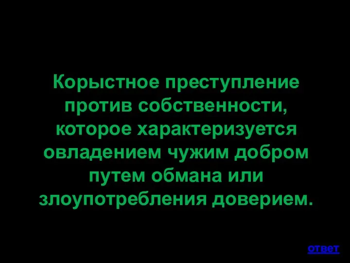 Корыстное преступление против собственности, которое характеризуется овладением чужим добром путем обмана или злоупотребления доверием. ответ