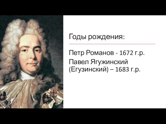 Годы рождения: Петр Романов - 1672 г.р. Павел Ягужинский (Егузинский) – 1683 г.р.